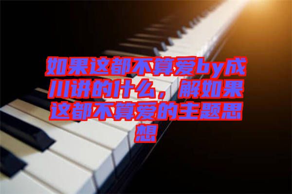 如果這都不算愛by成川講的什么,解如果這都不算愛的主題思想