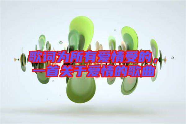 歌詞為所有愛(ài)情受的,一首關(guān)于愛(ài)情的歌曲