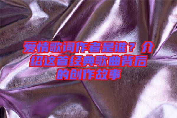愛情歌詞作者是誰?介紹這首經典歌曲背后的創作故事
