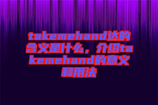takemehand達的含義是什么，介紹takemehand的意義和用法