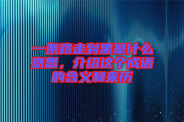 一條路走到黑是什么意思,介紹這個成語的含義和來歷
