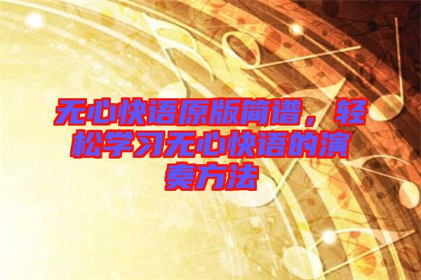 無心快語原版簡譜，輕松學習無心快語的演奏方法