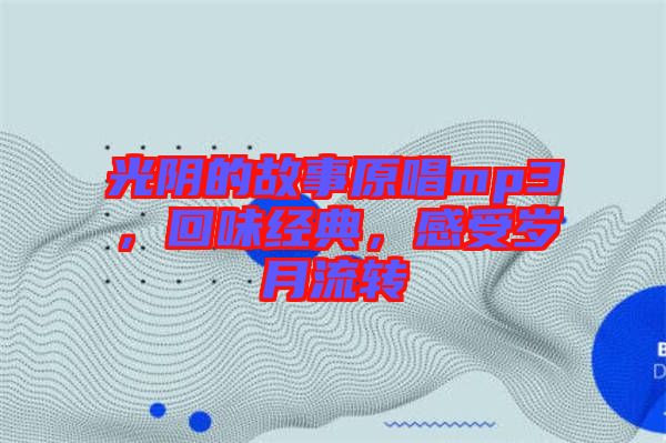 光陰的故事原唱mp3，回味經典，感受歲月流轉