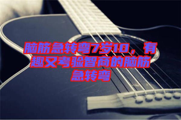 腦筋急轉彎7歲10,有趣又考驗智商的腦筋急轉彎