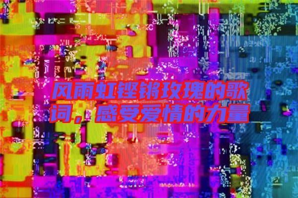 風雨虹鏗鏘玫瑰的歌詞，感受愛情的力量