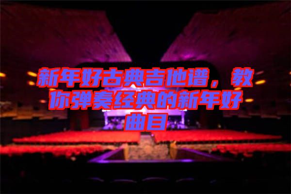 新年好古典吉他譜,教你彈奏經(jīng)典的新年好曲目