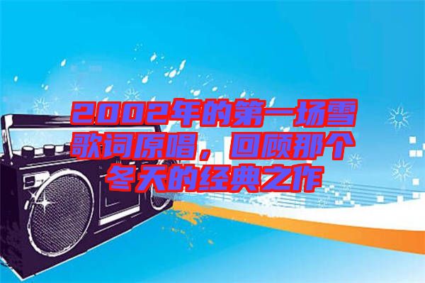2002年的第一場雪歌詞原唱，回顧那個冬天的經典之作