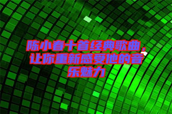 陳小春十首經(jīng)典歌曲,讓你重新感受他的音樂魅力