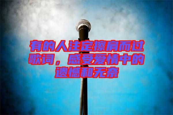 有的人注定擦肩而過歌詞，感受愛情中的遺憾和無奈