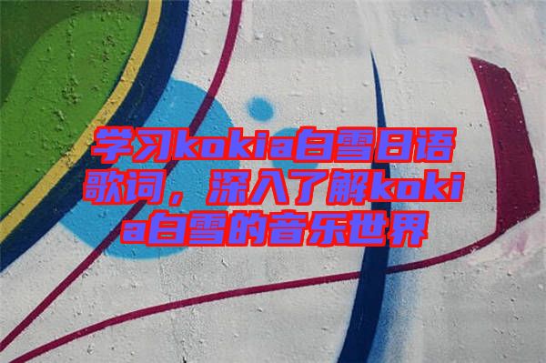 學(xué)習(xí)kokia白雪日語歌詞,深入了解kokia白雪的音樂世界