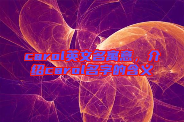 carol英文名寓意，介紹carol名字的含義