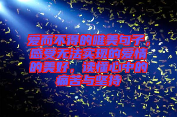 愛而不得的唯美句子，感受無法實現(xiàn)的愛情的美好，讀懂心中的痛苦與堅持