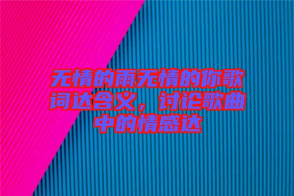 無情的雨無情的你歌詞達含義,討論歌曲中的情感達