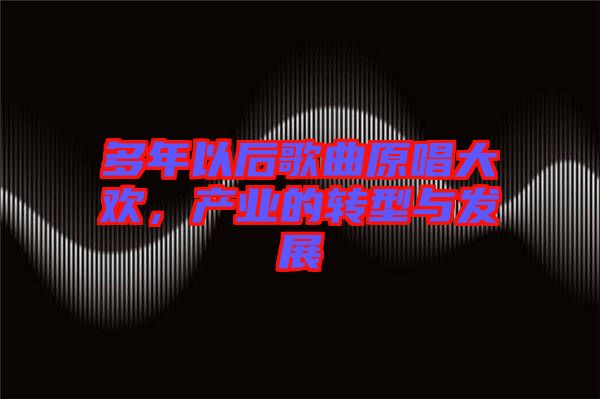 多年以后歌曲原唱大歡,產業的轉型與發展