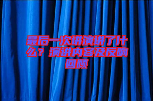 最后一次講演講了什么？演講內容及反響回顧