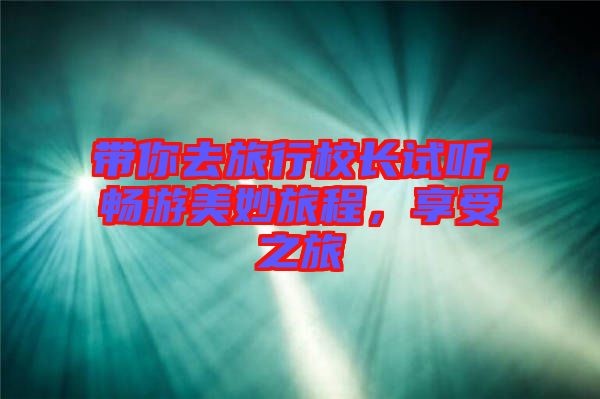 帶你去旅行校長試聽,暢游美妙旅程,享受之旅