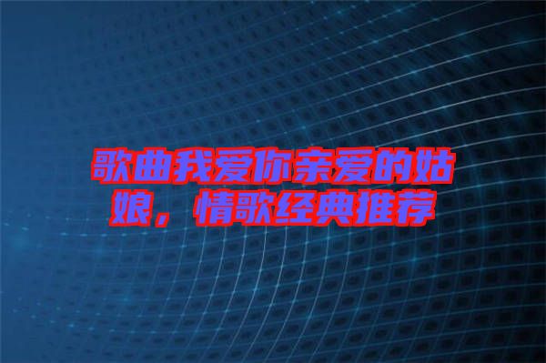 歌曲我愛你親愛的姑娘,情歌經典推薦