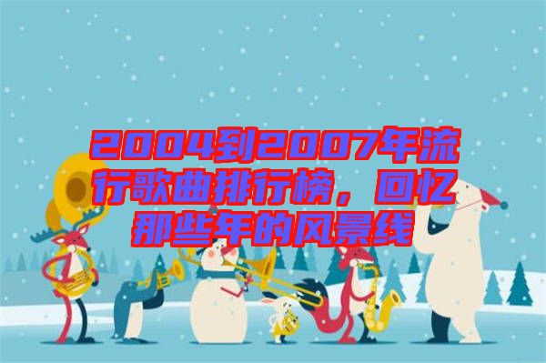 2004到2007年流行歌曲排行榜,回憶那些年的風景線