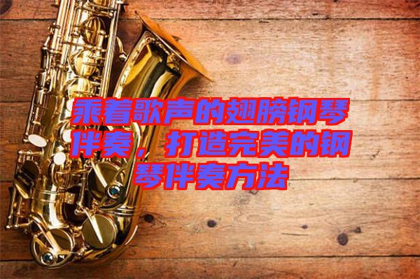 乘著歌聲的翅膀鋼琴伴奏,打造完美的鋼琴伴奏方法