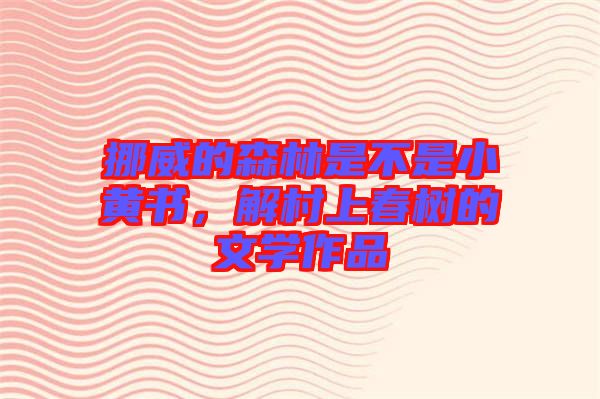 挪威的森林是不是小黃書，解村上春樹的文學作品