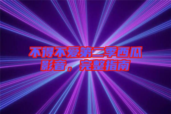 不得不愛(ài)第二季西瓜影音,完整指南