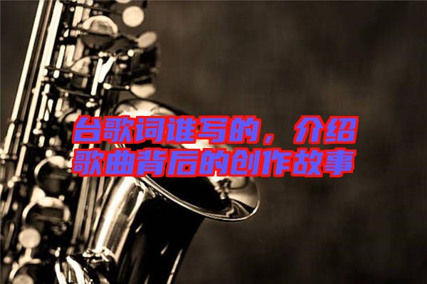 臺歌詞誰寫的,介紹歌曲背后的創(chuàng)作故事