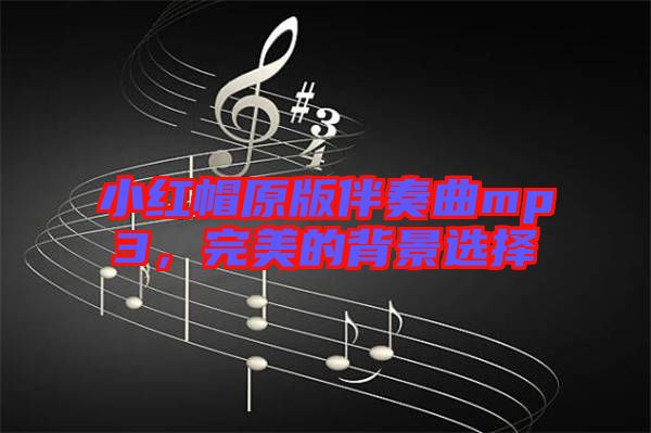 小紅帽原版伴奏曲mp3,完美的背景選擇