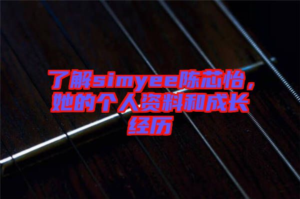 了解simyee陳芯怡，她的個人資料和成長經歷