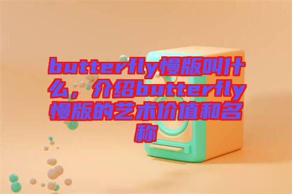 butterfly慢版叫什么，介紹butterfly慢版的藝術(shù)價(jià)值和名稱