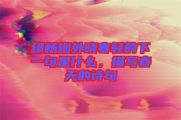 綠楊煙外曉寒輕的下一句是什么,描寫(xiě)春天的詩(shī)句