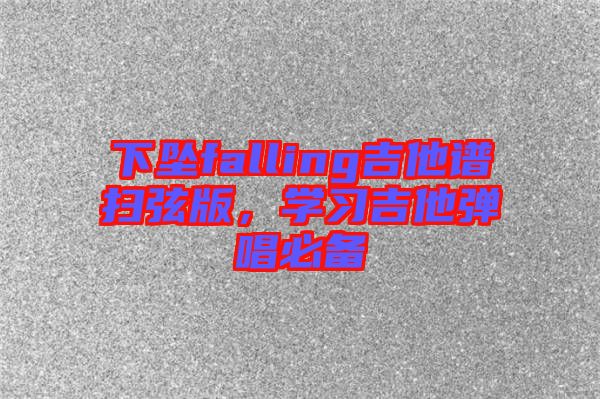 下墜falling吉他譜掃弦版,學(xué)習(xí)吉他彈唱必備