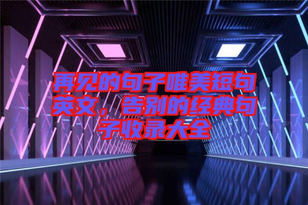 再見(jiàn)的句子唯美短句英文,告別的經(jīng)典句子收錄大全