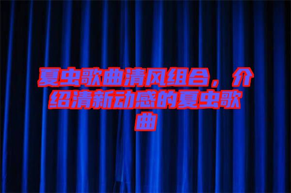 夏蟲歌曲清風組合，介紹清新動感的夏蟲歌曲