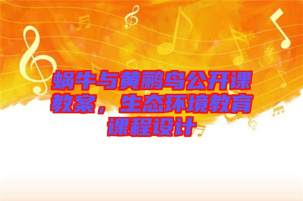 蝸牛與黃鸝鳥公開課教案,生態(tài)環(huán)境教育課程設(shè)計