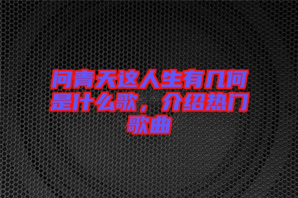 問青天這人生有幾何是什么歌,介紹熱門歌曲