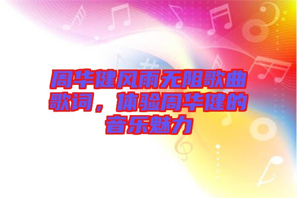 周華健風(fēng)雨無(wú)阻歌曲歌詞,體驗(yàn)周華健的音樂(lè)魅力
