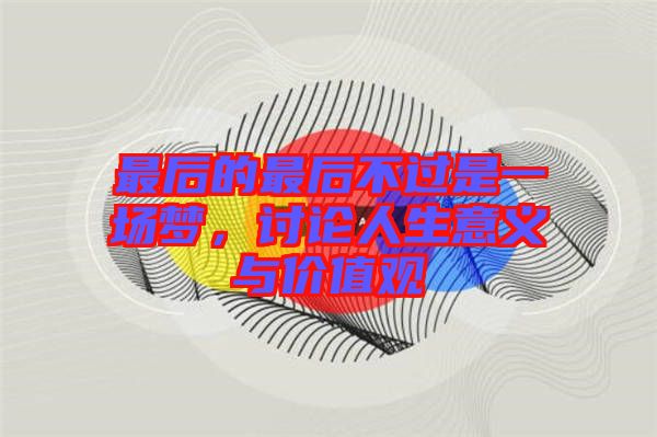 最后的最后不過是一場(chǎng)夢(mèng)，討論人生意義與價(jià)值觀