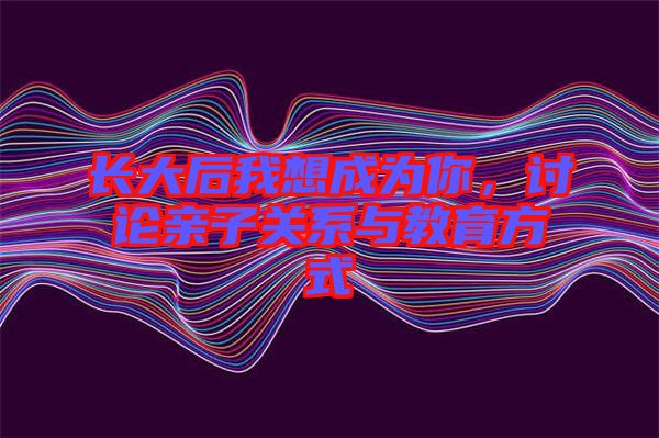 長大后我想成為你，討論親子關(guān)系與教育方式