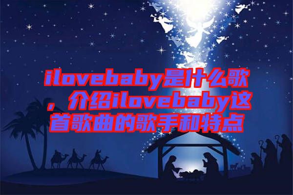 ilovebaby是什么歌，介紹ilovebaby這首歌曲的歌手和特點