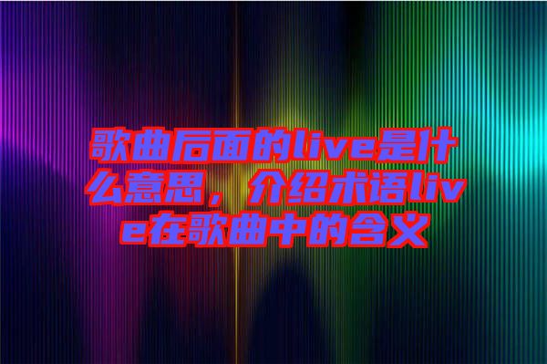 歌曲后面的live是什么意思,介紹術(shù)語(yǔ)live在歌曲中的含義