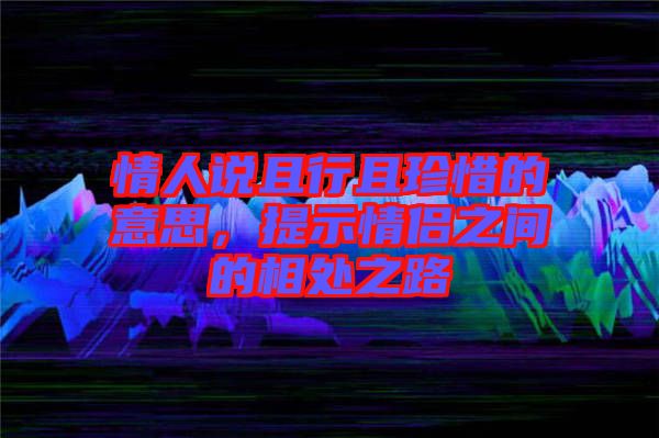 情人說且行且珍惜的意思，提示情侶之間的相處之路