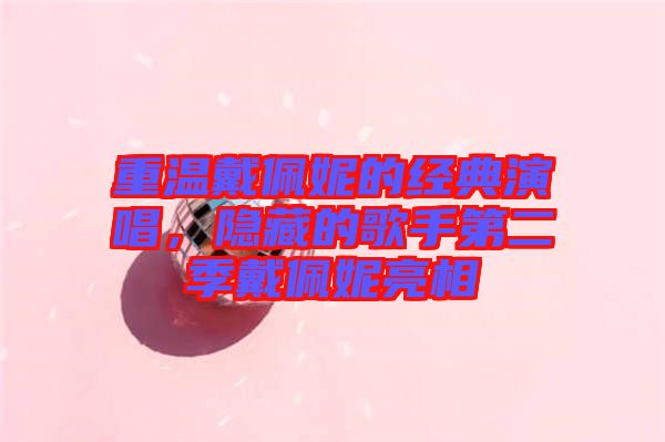 重溫戴佩妮的經典演唱,隱藏的歌手第二季戴佩妮亮相
