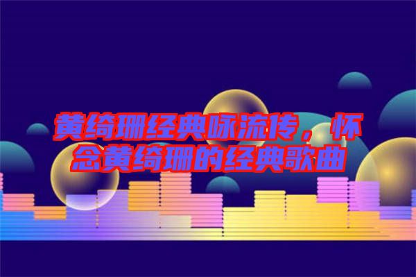 黃綺珊經(jīng)典詠流傳,懷念黃綺珊的經(jīng)典歌曲