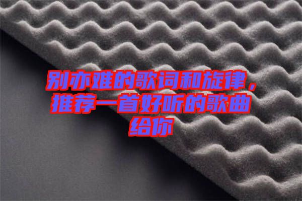 別亦難的歌詞和旋律，推薦一首好聽的歌曲給你