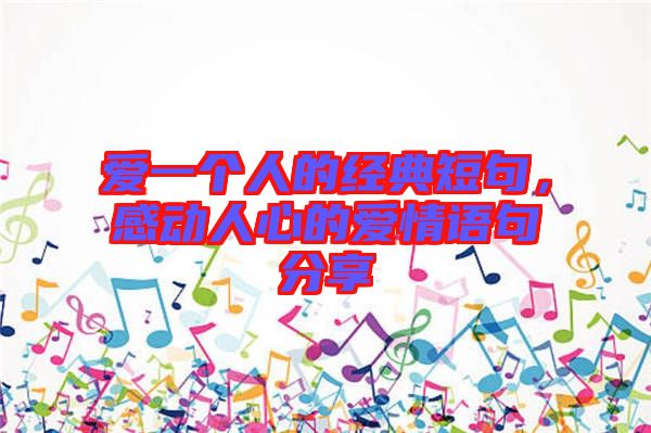 愛一個人的經(jīng)典短句,感動人心的愛情語句分享