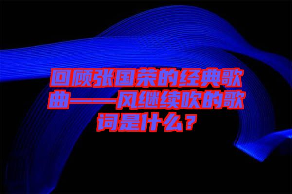 回顧張國榮的經(jīng)典歌曲——風(fēng)繼續(xù)吹的歌詞是什么?
