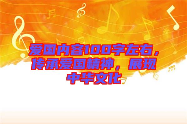愛國內(nèi)容100字左右,傳承愛國精神,展現(xiàn)中華文化