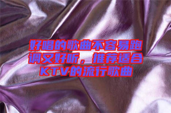 好唱的歌曲不容易跑調(diào)又好聽,推薦適合KTV的流行歌曲