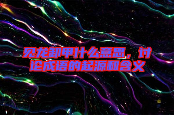 見龍卸甲什么意思，討論成語的起源和含義