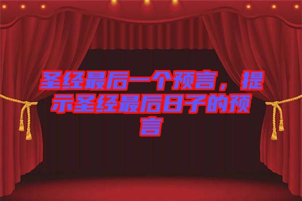 圣經(jīng)最后一個(gè)預(yù)言,提示圣經(jīng)最后日子的預(yù)言